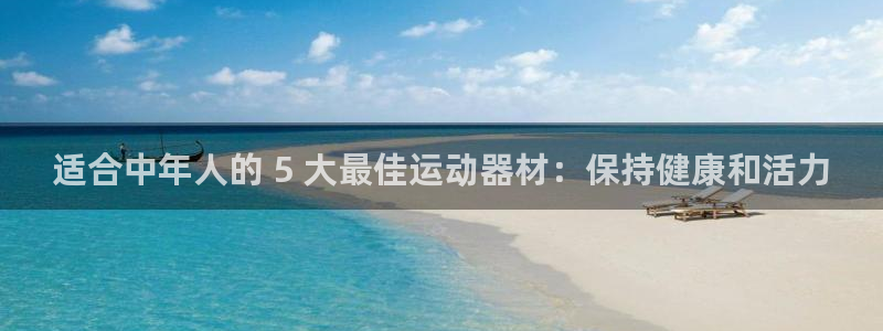 意昂體育3平臺注冊流程圖：適合中年人的 5 大最佳運