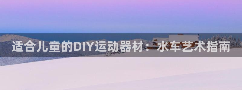 意昂體育3平臺注冊要錢嗎是真的嗎：適合兒童的DIY運(yùn)