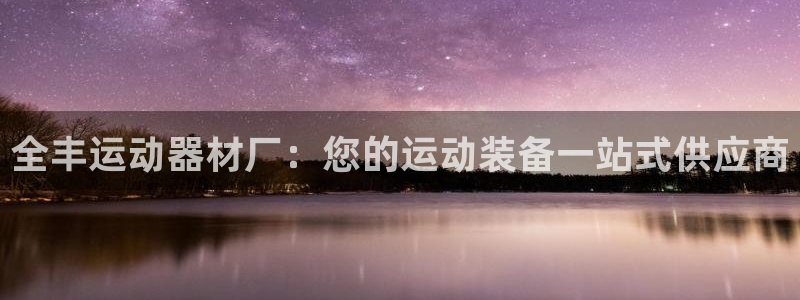 意昂體育3平臺注冊：全豐運動器材廠：您的運動裝備一站