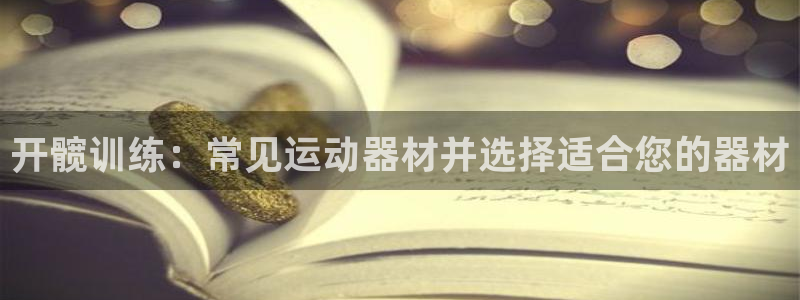 意昂體育3官方客服電話：開髖訓(xùn)練：常見運(yùn)動(dòng)器材并選擇