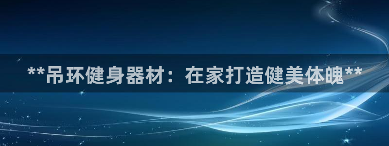 意昂體育3平臺注冊流程圖：**吊環(huán)健身器材：在家打造